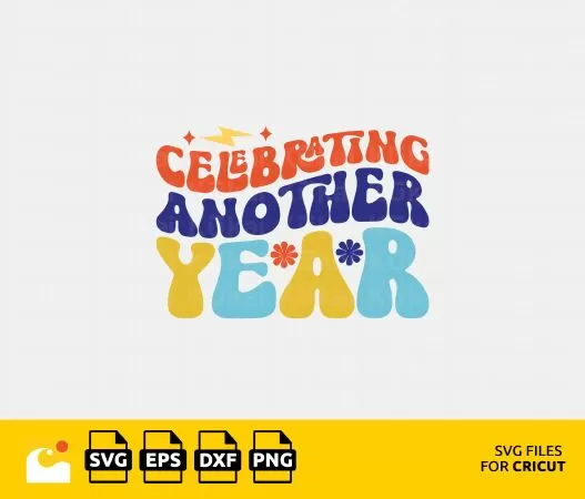 CELEBRATING ANOTHER YEAR SVG, BIRTHDAY QUOTES, RETRO BIRTHDAY, HAPPY BIRTHDAY SVG